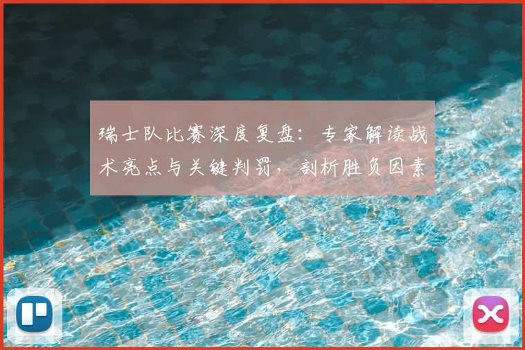 瑞士队比赛深度复盘：专家解读战术亮点与关键判罚，剖析胜负因素