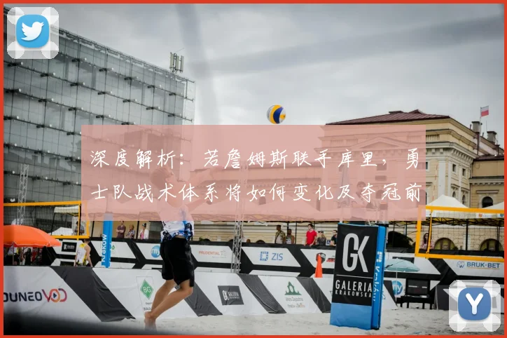 深度解析：若詹姆斯联手库里，勇士队战术体系将如何变化及夺冠前景推演
