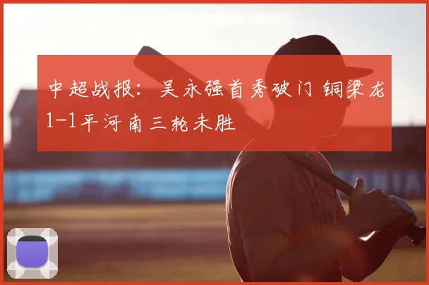 中超战报:吴永强首秀破门 铜梁龙1-1平河南三轮未胜