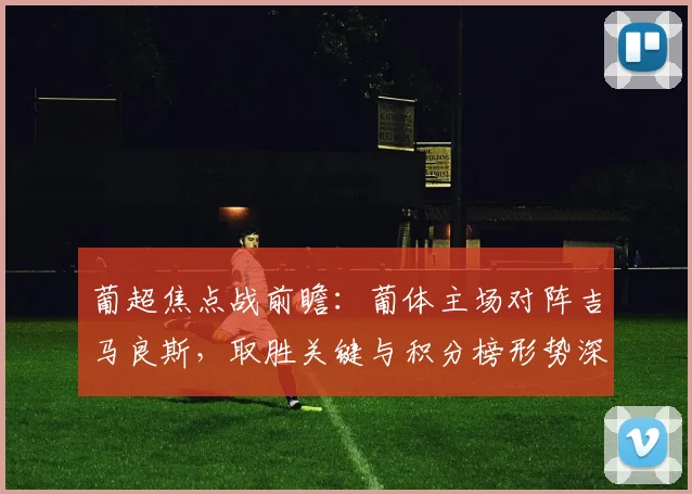 葡超焦点战前瞻:葡体主场对阵吉马良斯,取胜关键与积分榜形势深度解析