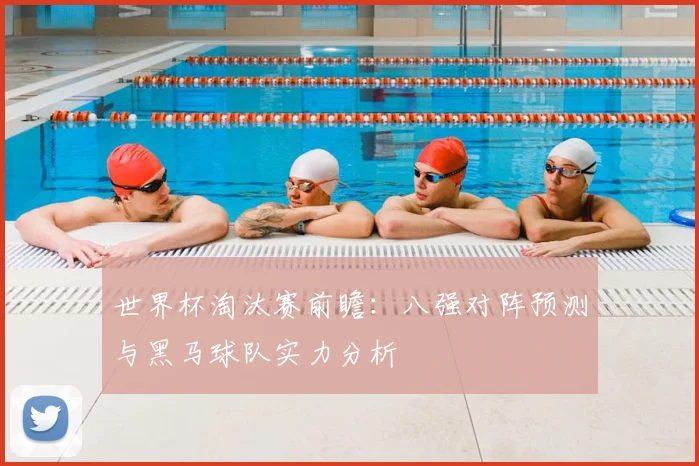 世界杯淘汰赛前瞻:八强对阵预测与黑马球队实力分析